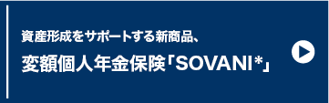 資産形成をサポートする新商品、変額個人年金保険「SOVANI」