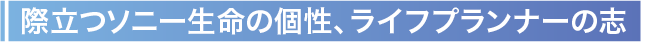 際立つソニー生命の個性、ライフプランナーの志