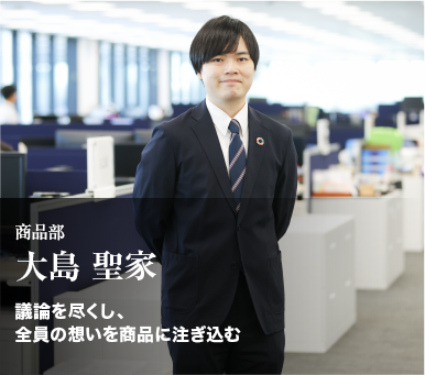 商品部「大島 聖家」議論を尽くし、全員の想いを商品に注ぎ込む