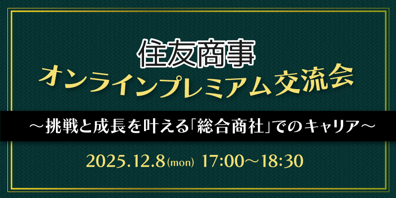住友商事オンラインプレミアム交流会〜挑戦と成長を叶える「総合商社」でのキャリア〜